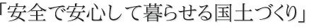 安全で安心して暮らせる国土づくり