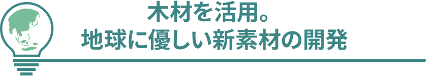 木材を活用。地球に優しい新素材の開発