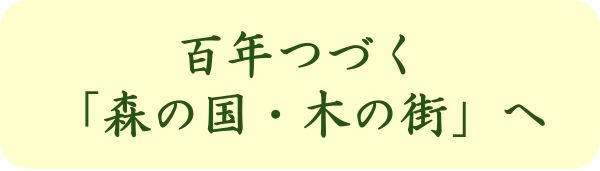 百年つづく「森の国・木の街」へ