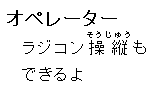 オペレータ：ラジコン操縦もできるよ