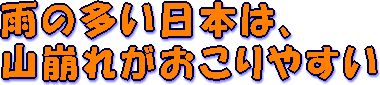 雨の多い日本は、山崩れがおこりやすい